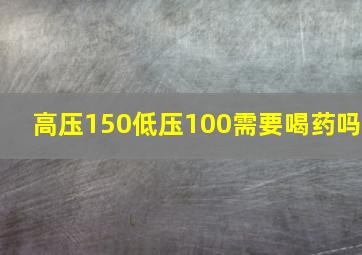 高压150低压100需要喝药吗