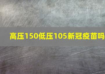 高压150低压105新冠疫苗吗