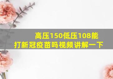 高压150低压108能打新冠疫苗吗视频讲解一下