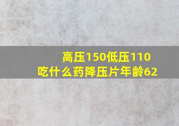 高压150低压110吃什么药降压片年龄62