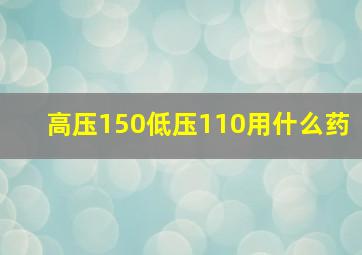 高压150低压110用什么药