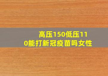 高压150低压110能打新冠疫苗吗女性