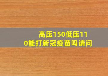 高压150低压110能打新冠疫苗吗请问