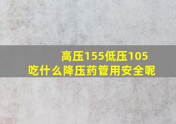 高压155低压105吃什么降压药管用安全呢