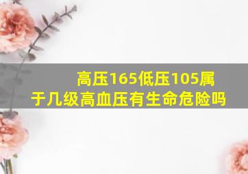 高压165低压105属于几级高血压有生命危险吗