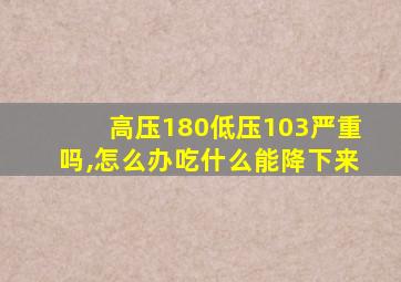 高压180低压103严重吗,怎么办吃什么能降下来