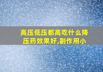 高压低压都高吃什么降压药效果好,副作用小