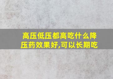 高压低压都高吃什么降压药效果好,可以长期吃