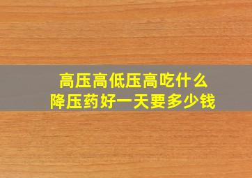 高压高低压高吃什么降压药好一天要多少钱