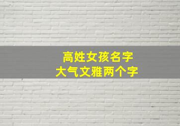 高姓女孩名字大气文雅两个字