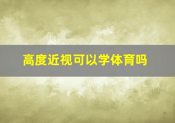 高度近视可以学体育吗