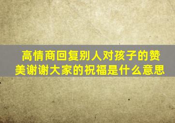 高情商回复别人对孩子的赞美谢谢大家的祝福是什么意思