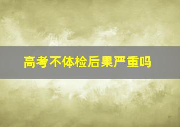 高考不体检后果严重吗