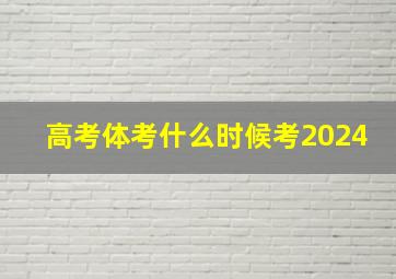 高考体考什么时候考2024