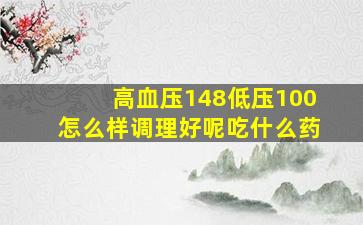 高血压148低压100怎么样调理好呢吃什么药