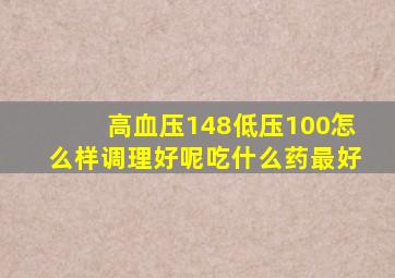 高血压148低压100怎么样调理好呢吃什么药最好