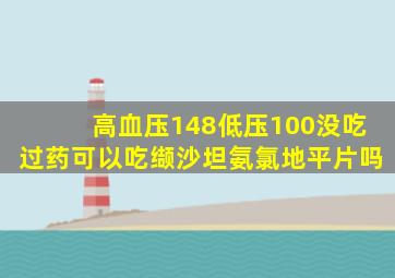 高血压148低压100没吃过药可以吃缬沙坦氨氯地平片吗