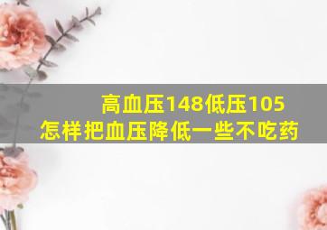 高血压148低压105怎样把血压降低一些不吃药