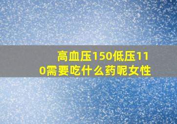 高血压150低压110需要吃什么药呢女性