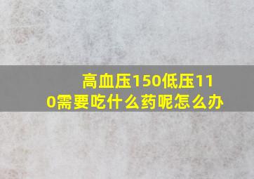 高血压150低压110需要吃什么药呢怎么办