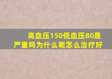 高血压150低血压80是严重吗为什么呢怎么治疗好