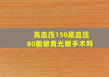 高血压150底血压80能做青光眼手术吗