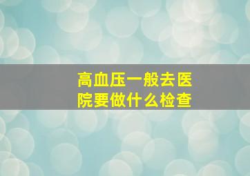 高血压一般去医院要做什么检查