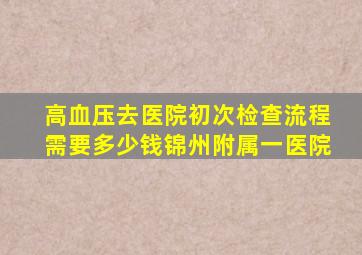 高血压去医院初次检查流程需要多少钱锦州附属一医院