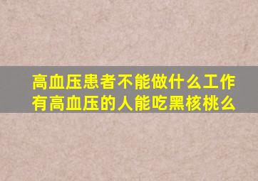 高血压患者不能做什么工作有高血压的人能吃黑核桃么