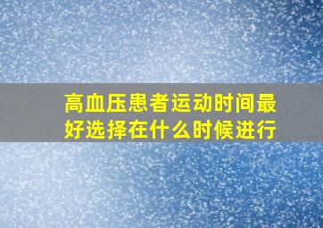 高血压患者运动时间最好选择在什么时候进行