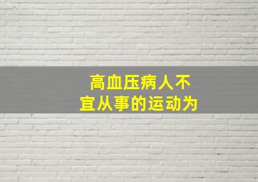 高血压病人不宜从事的运动为