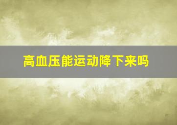 高血压能运动降下来吗