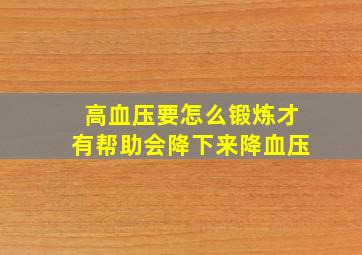 高血压要怎么锻炼才有帮助会降下来降血压