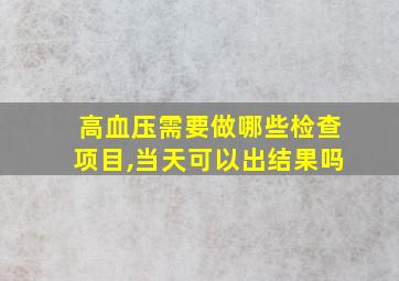 高血压需要做哪些检查项目,当天可以出结果吗