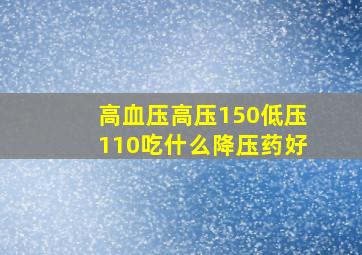 高血压高压150低压110吃什么降压药好