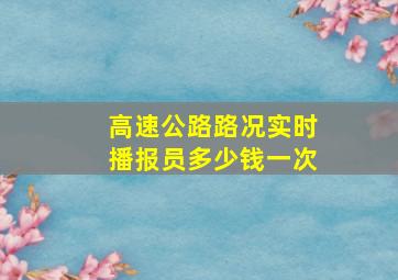 高速公路路况实时播报员多少钱一次