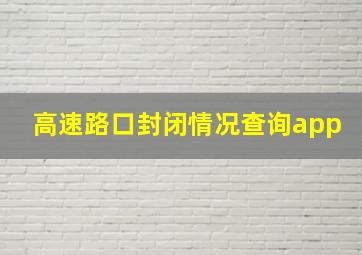 高速路口封闭情况查询app