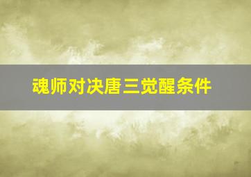 魂师对决唐三觉醒条件