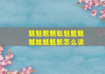 魑魅魍魉魁魅魃魈魆魋魊魌鬿怎么读