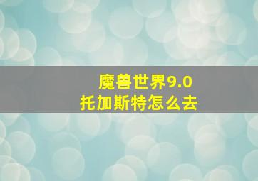 魔兽世界9.0托加斯特怎么去