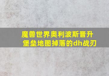 魔兽世界奥利波斯晋升堡垒地图掉落的dh战刃