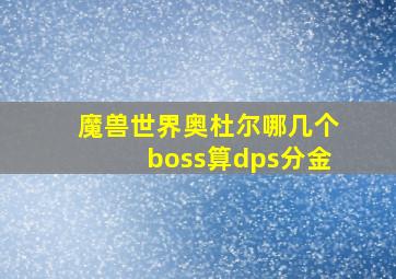 魔兽世界奥杜尔哪几个boss算dps分金