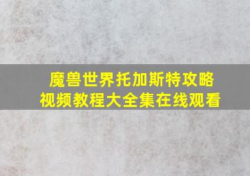 魔兽世界托加斯特攻略视频教程大全集在线观看