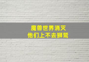 魔兽世界消灭他们上不去狮鹫