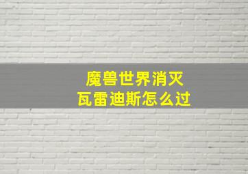 魔兽世界消灭瓦雷迪斯怎么过