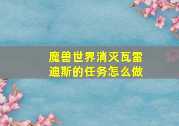 魔兽世界消灭瓦雷迪斯的任务怎么做