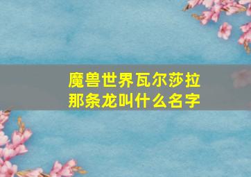 魔兽世界瓦尔莎拉那条龙叫什么名字