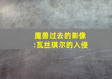 魔兽过去的影像:瓦丝琪尔的入侵