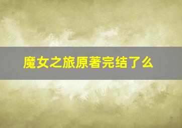 魔女之旅原著完结了么