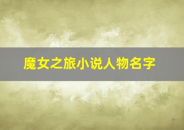 魔女之旅小说人物名字